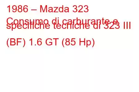 1986 – Mazda 323
Consumo di carburante e specifiche tecniche di 323 III (BF) 1.6 GT (85 Hp)