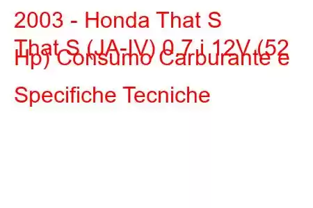 2003 - Honda That S
That S (JA-IV) 0.7 i 12V (52 Hp) Consumo Carburante e Specifiche Tecniche