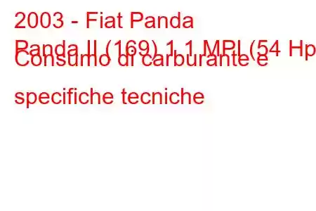 2003 - Fiat Panda
Panda II (169) 1.1 MPI (54 Hp) Consumo di carburante e specifiche tecniche