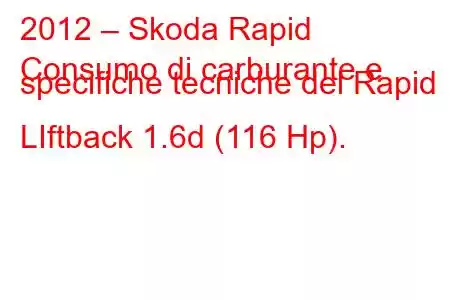 2012 – Skoda Rapid
Consumo di carburante e specifiche tecniche del Rapid LIftback 1.6d (116 Hp).