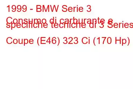 1999 - BMW Serie 3
Consumo di carburante e specifiche tecniche di 3 Series Coupe (E46) 323 Ci (170 Hp)