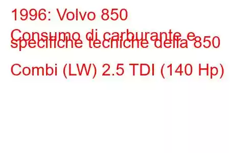 1996: Volvo 850
Consumo di carburante e specifiche tecniche della 850 Combi (LW) 2.5 TDI (140 Hp)