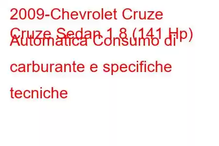 2009-Chevrolet Cruze
Cruze Sedan 1.8 (141 Hp) Automatica Consumo di carburante e specifiche tecniche