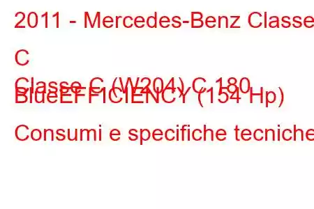 2011 - Mercedes-Benz Classe C
Classe C (W204) C 180 BlueEFFICIENCY (154 Hp) Consumi e specifiche tecniche