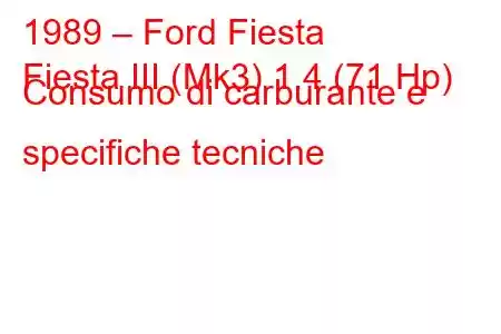 1989 – Ford Fiesta
Fiesta III (Mk3) 1.4 (71 Hp) Consumo di carburante e specifiche tecniche