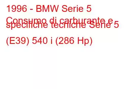 1996 - BMW Serie 5
Consumo di carburante e specifiche tecniche Serie 5 (E39) 540 i (286 Hp)