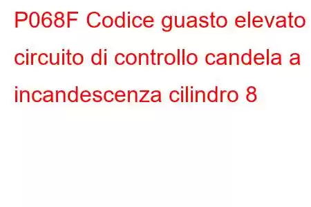 P068F Codice guasto elevato circuito di controllo candela a incandescenza cilindro 8