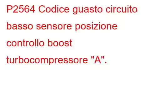 P2564 Codice guasto circuito basso sensore posizione controllo boost turbocompressore 