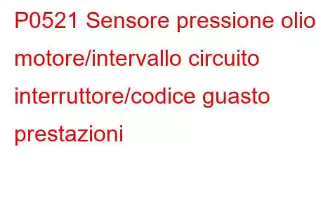 P0521 Sensore pressione olio motore/intervallo circuito interruttore/codice guasto prestazioni