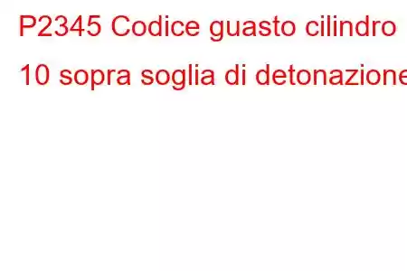 P2345 Codice guasto cilindro 10 sopra soglia di detonazione