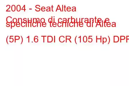 2004 - Seat Altea
Consumo di carburante e specifiche tecniche di Altea (5P) 1.6 TDI CR (105 Hp) DPF