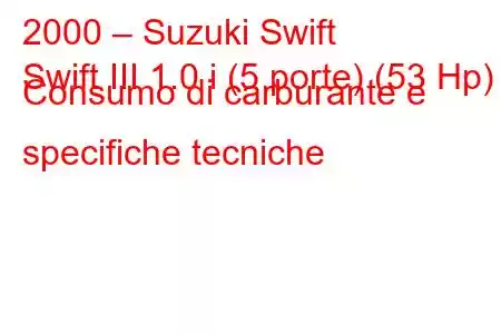 2000 – Suzuki Swift
Swift III 1.0 i (5 porte) (53 Hp) Consumo di carburante e specifiche tecniche