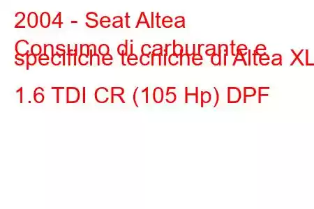 2004 - Seat Altea
Consumo di carburante e specifiche tecniche di Altea XL 1.6 TDI CR (105 Hp) DPF