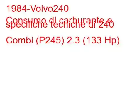 1984-Volvo240
Consumo di carburante e specifiche tecniche di 240 Combi (P245) 2.3 (133 Hp)