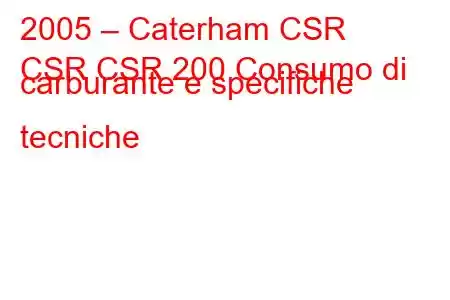 2005 – Caterham CSR
CSR CSR 200 Consumo di carburante e specifiche tecniche