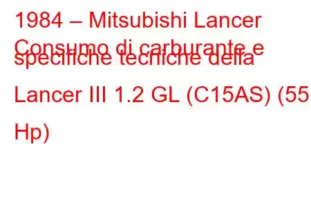 1984 – Mitsubishi Lancer
Consumo di carburante e specifiche tecniche della Lancer III 1.2 GL (C15AS) (55 Hp)