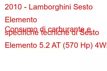 2010 - Lamborghini Sesto Elemento
Consumo di carburante e specifiche tecniche di Sesto Elemento 5.2 AT (570 Hp) 4WD