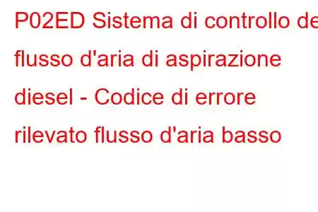 P02ED Sistema di controllo del flusso d'aria di aspirazione diesel - Codice di errore rilevato flusso d'aria basso