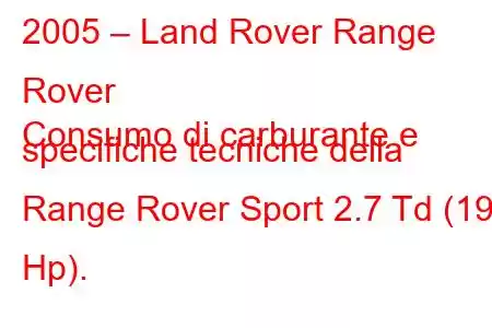 2005 – Land Rover Range Rover
Consumo di carburante e specifiche tecniche della Range Rover Sport 2.7 Td (190 Hp).