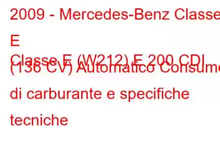 2009 - Mercedes-Benz Classe E
Classe E (W212) E 200 CDI (136 CV) Automatico Consumo di carburante e specifiche tecniche