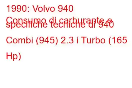 1990: Volvo 940
Consumo di carburante e specifiche tecniche di 940 Combi (945) 2.3 i Turbo (165 Hp)