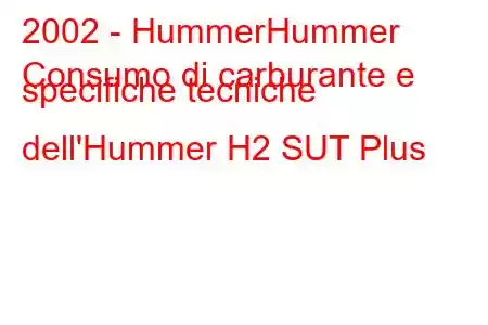 2002 - HummerHummer
Consumo di carburante e specifiche tecniche dell'Hummer H2 SUT Plus