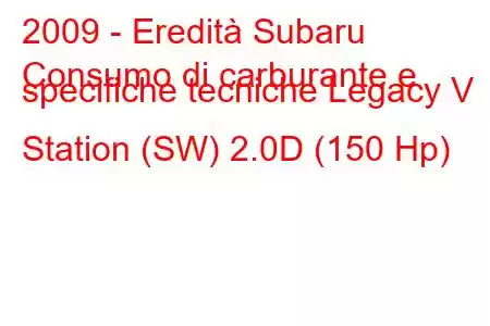 2009 - Eredità Subaru
Consumo di carburante e specifiche tecniche Legacy V Station (SW) 2.0D (150 Hp)