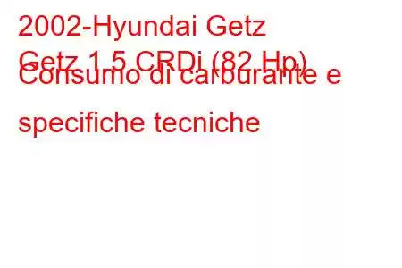 2002-Hyundai Getz
Getz 1.5 CRDi (82 Hp) Consumo di carburante e specifiche tecniche