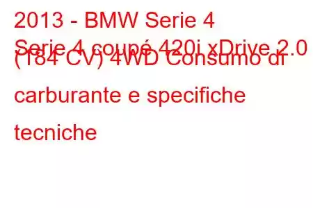 2013 - BMW Serie 4
Serie 4 coupé 420i xDrive 2.0 (184 CV) 4WD Consumo di carburante e specifiche tecniche