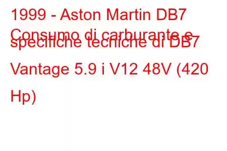 1999 - Aston Martin DB7
Consumo di carburante e specifiche tecniche di DB7 Vantage 5.9 i V12 48V (420 Hp)