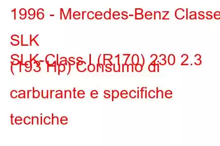 1996 - Mercedes-Benz Classe SLK
SLK-Class I (R170) 230 2.3 (193 Hp) Consumo di carburante e specifiche tecniche