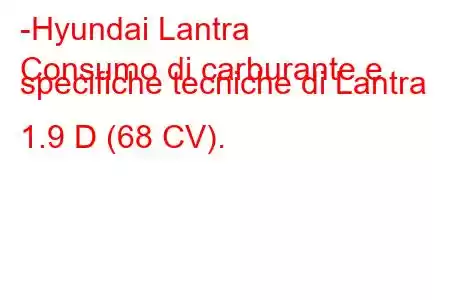 -Hyundai Lantra
Consumo di carburante e specifiche tecniche di Lantra 1.9 D (68 CV).