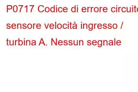 P0717 Codice di errore circuito sensore velocità ingresso / turbina A. Nessun segnale