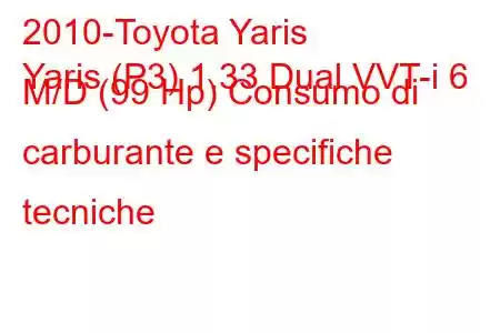 2010-Toyota Yaris
Yaris (P3) 1.33 Dual VVT-i 6 M/D (99 Hp) Consumo di carburante e specifiche tecniche