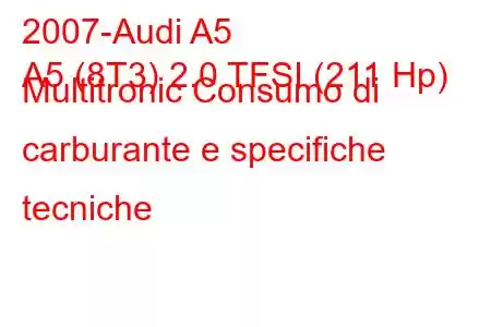 2007-Audi A5
A5 (8T3) 2.0 TFSI (211 Hp) Multitronic Consumo di carburante e specifiche tecniche