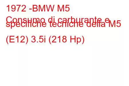 1972 -BMW M5
Consumo di carburante e specifiche tecniche della M5 (E12) 3.5i (218 Hp)