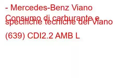 - Mercedes-Benz Viano
Consumo di carburante e specifiche tecniche del Viano (639) CDI2.2 AMB L