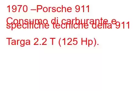 1970 –Porsche 911
Consumo di carburante e specifiche tecniche della 911 Targa 2.2 T (125 Hp).