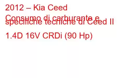 2012 – Kia Ceed
Consumo di carburante e specifiche tecniche di Ceed II 1.4D 16V CRDi (90 Hp)