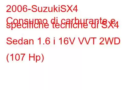 2006-SuzukiSX4
Consumo di carburante e specifiche tecniche di SX4 Sedan 1.6 i 16V VVT 2WD (107 Hp)