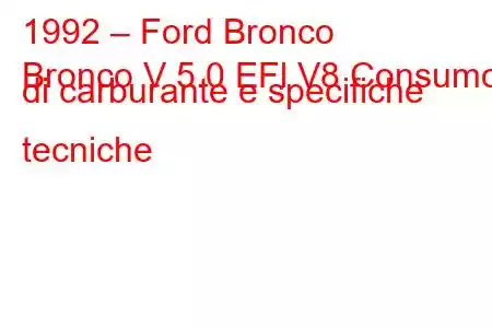 1992 – Ford Bronco
Bronco V 5.0 EFl V8 Consumo di carburante e specifiche tecniche