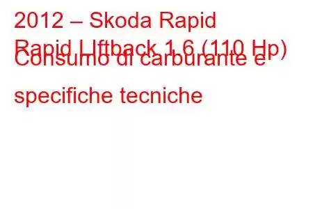 2012 – Skoda Rapid
Rapid LIftback 1.6 (110 Hp) Consumo di carburante e specifiche tecniche