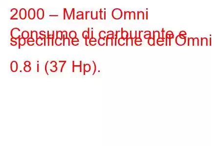 2000 – Maruti Omni
Consumo di carburante e specifiche tecniche dell'Omni 0.8 i (37 Hp).