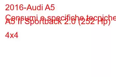 2016-Audi A5
Consumi e specifiche tecniche A5 II Sportback 2.0 (252 Hp) 4x4