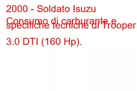 2000 - Soldato Isuzu
Consumo di carburante e specifiche tecniche di Trooper 3.0 DTI (160 Hp).