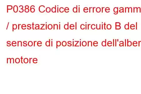 P0386 Codice di errore gamma / prestazioni del circuito B del sensore di posizione dell'albero motore