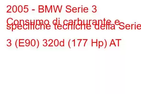 2005 - BMW Serie 3
Consumo di carburante e specifiche tecniche della Serie 3 (E90) 320d (177 Hp) AT