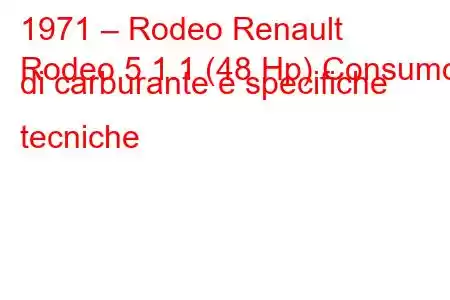 1971 – Rodeo Renault
Rodeo 5 1.1 (48 Hp) Consumo di carburante e specifiche tecniche