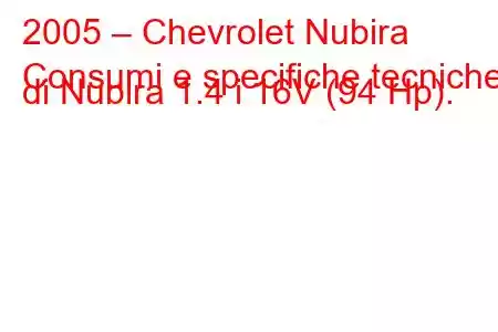 2005 – Chevrolet Nubira
Consumi e specifiche tecniche di Nubira 1.4 i 16V (94 Hp).