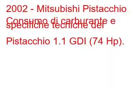 2002 - Mitsubishi Pistacchio
Consumo di carburante e specifiche tecniche del Pistacchio 1.1 GDI (74 Hp).